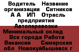 Водитель › Название организации ­ Ситников А.А., ИП › Отрасль предприятия ­ Автоперевозки › Минимальный оклад ­ 1 - Все города Работа » Вакансии   . Самарская обл.,Новокуйбышевск г.